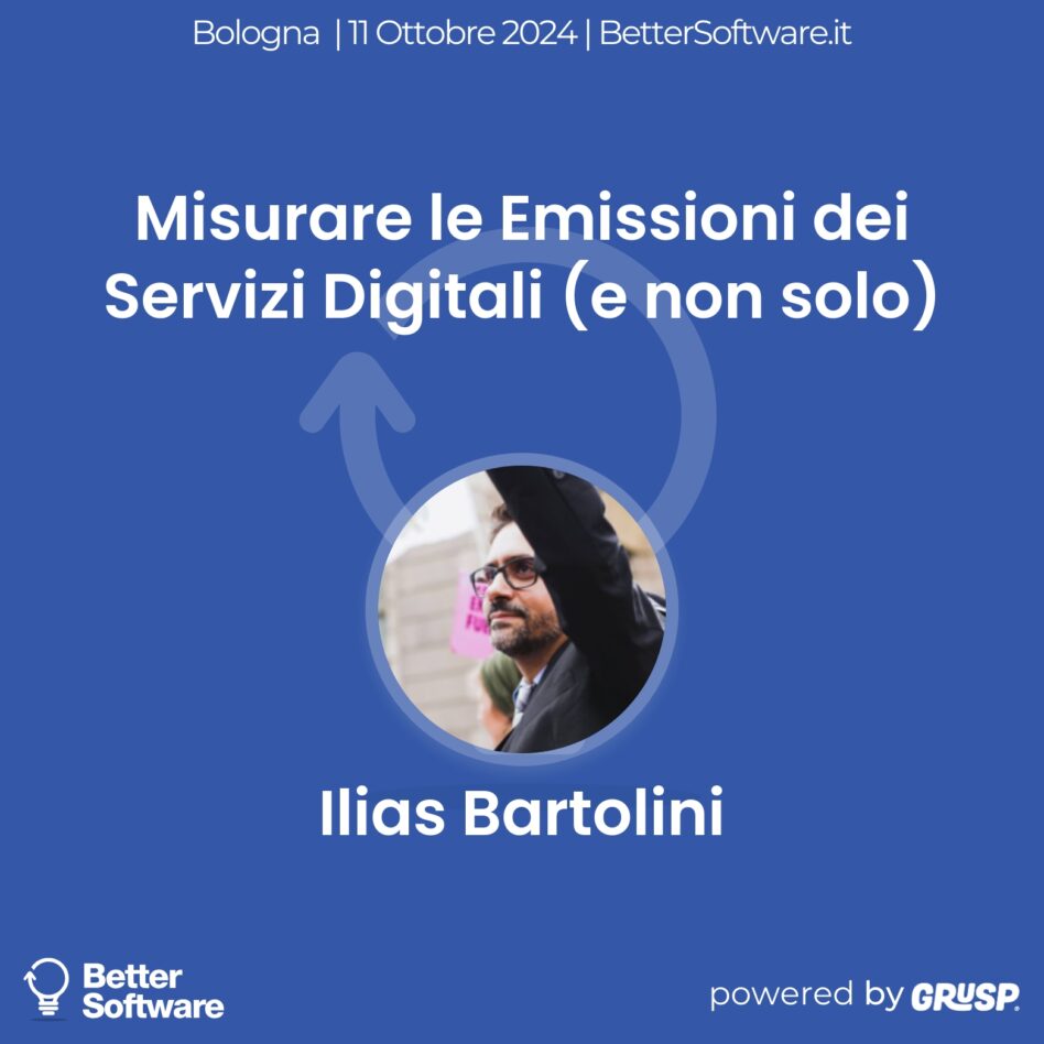 Better Software - 11 Ottobre 2024 Ilias Bartolini Misurare le Emissioni dei Servizi Digitali (e non solo)