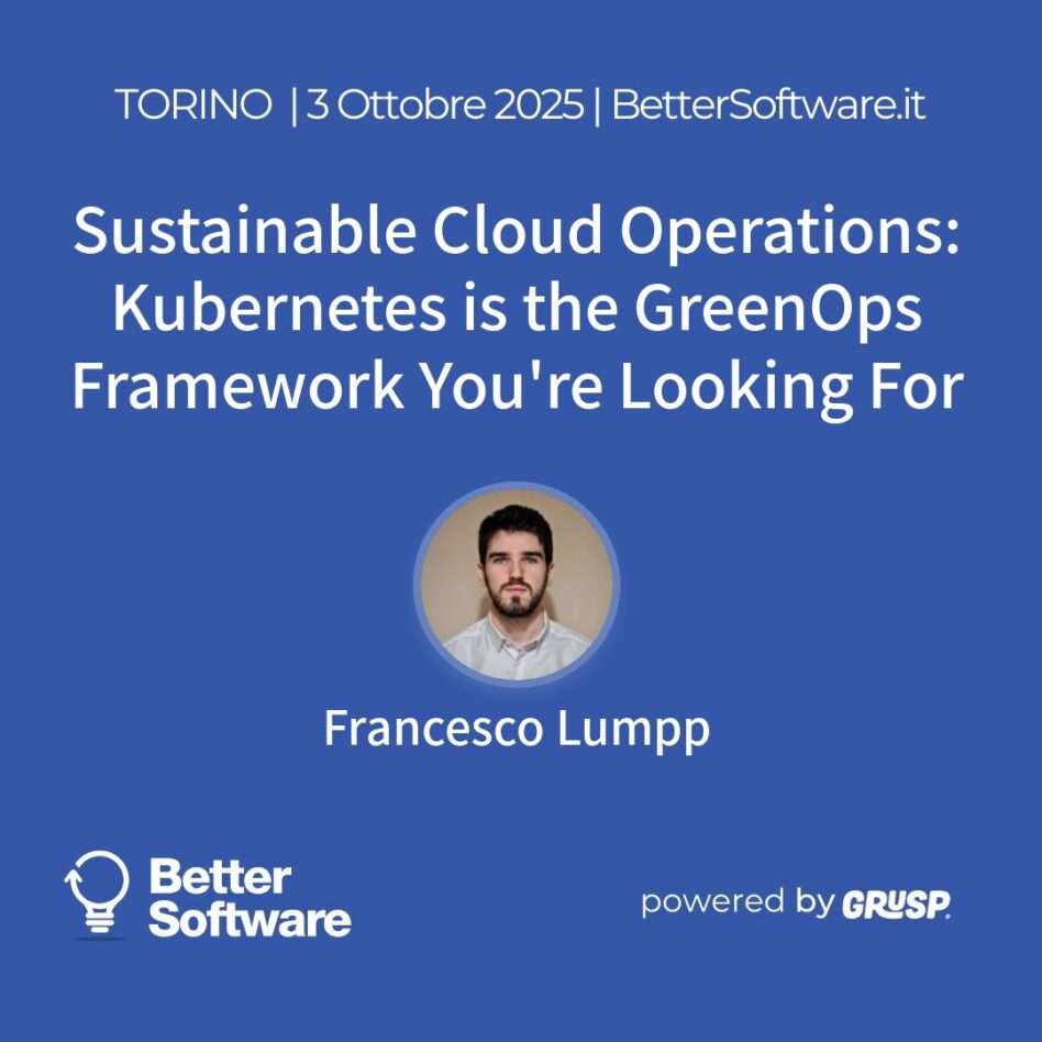 "Sustainable Cloud Operations: Kubernetes is the GreenOps Framework You're Looking For" Francesco Lumpp - Platform & FinOps Engineer @ Krateo PlatformOps - BetterSoftware Torino, 3 Ottobre 2025