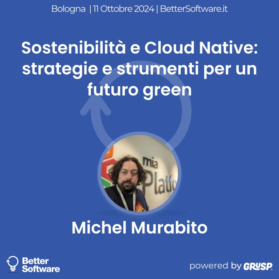 Better Software - Bologna 11 ottobre 2024 Michel Murabito Sostenibilità e Cloud Native: strategie e strumenti per un futuro green
